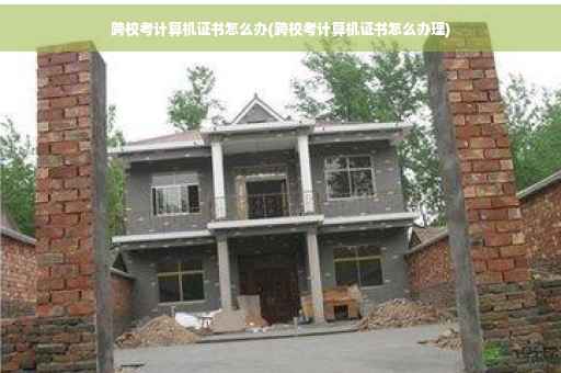 跨校考计算机证书怎么办(跨校考计算机证书怎么办理)