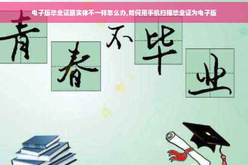 电子版毕业证跟实体不一样怎么办,如何用手机扫描毕业证为电子版