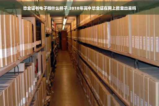 毕业证书电子档什么样子,2010年高中毕业证在网上能查出来吗