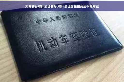 大专转行考什么证书好,考什么证含金量高还不限专业