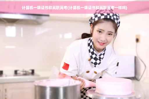 计算机一级证书和高职高考(计算机一级证书和高职高考一样吗)