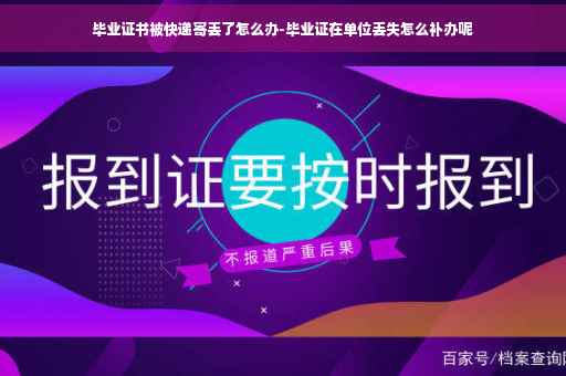 毕业证书被快递寄丢了怎么办-毕业证在单位丢失怎么补办呢