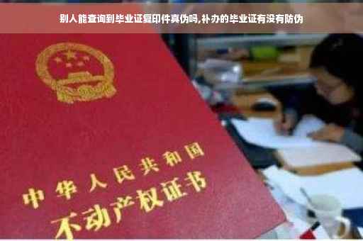 别人能查询到毕业证复印件真伪吗,补办的毕业证有没有防伪