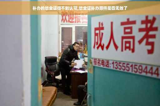 补办的毕业证得不到认可,毕业证补办原件是否无效了
