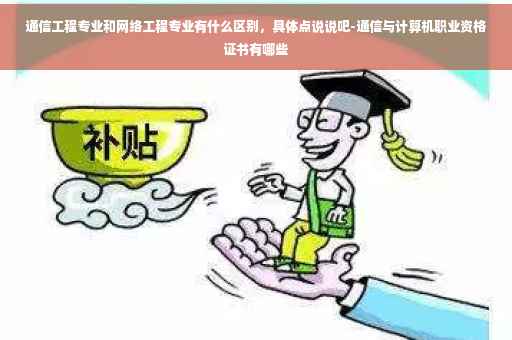 通信工程专业和网络工程专业有什么区别，具体点说说吧-通信与计算机职业资格证书有哪些