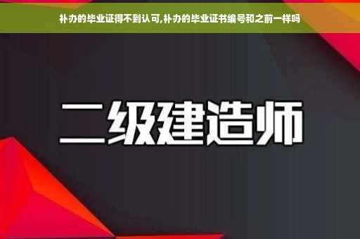 补办的毕业证得不到认可,补办的毕业证书编号和之前一样吗