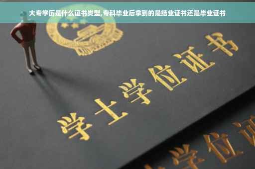 大专学历是什么证书类型,专科毕业后拿到的是结业证书还是毕业证书