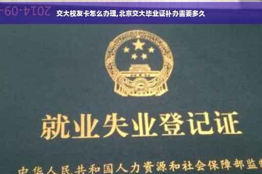 交大校友卡怎么办理,北京交大毕业证补办需要多久