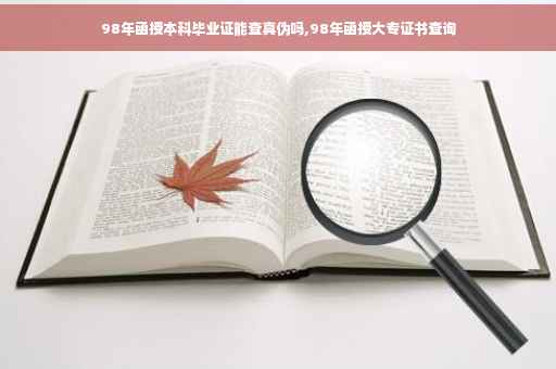 98年函授本科毕业证能查真伪吗,98年函授大专证书查询