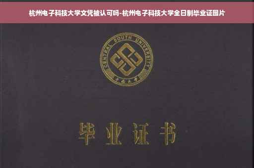 杭州电子科技大学文凭被认可吗-杭州电子科技大学全日制毕业证图片