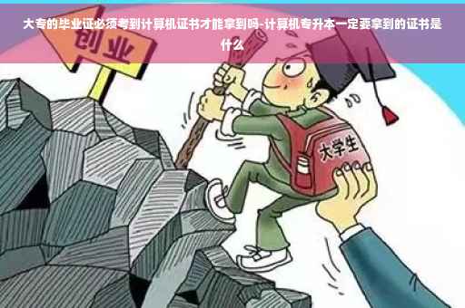 大专的毕业证必须考到计算机证书才能拿到吗-计算机专升本一定要拿到的证书是什么