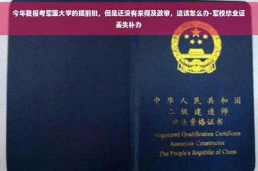 今年我报考军医大学的提前批，但是还没有来得及政审，这该怎么办-军校毕业证丢失补办
