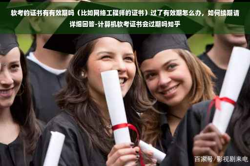 软考的证书有有效期吗（比如网络工程师的证书）过了有效期怎么办，如何续期请详细回答-计算机软考证书会过期吗知乎