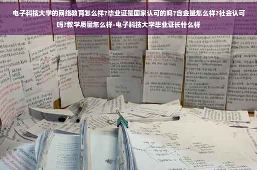电子科技大学的网络教育怎么样?毕业证是国家认可的吗?含金量怎么样?社会认可吗?教学质量怎么样-电子科技大学毕业证长什么样