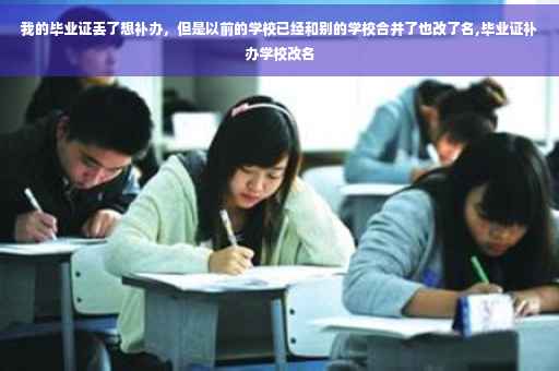 我的毕业证丢了想补办，但是以前的学校已经和别的学校合并了也改了名,毕业证补办学校改名