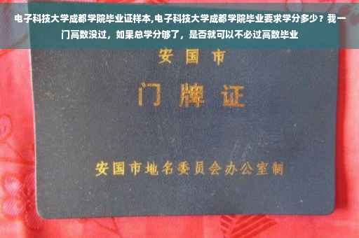 电子科技大学成都学院毕业证样本,电子科技大学成都学院毕业要求学分多少？我一门高数没过，如果总学分够了，是否就可以不必过高数毕业