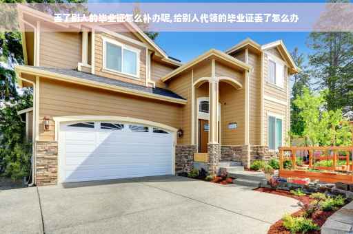 丢了别人的毕业证怎么补办呢,给别人代领的毕业证丢了怎么办