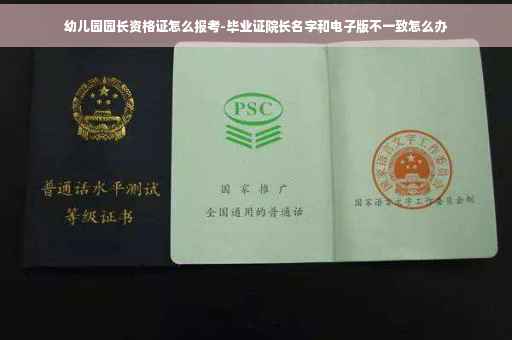 幼儿园园长资格证怎么报考-毕业证院长名字和电子版不一致怎么办
