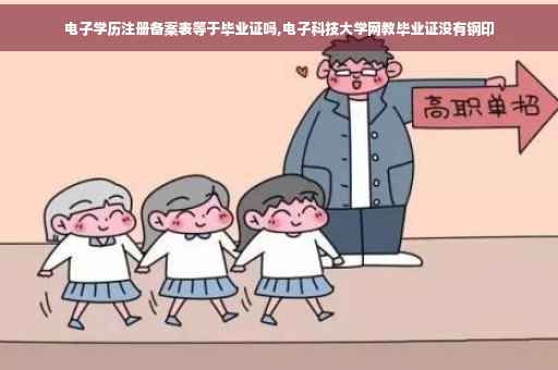 电子学历注册备案表等于毕业证吗,电子科技大学网教毕业证没有钢印
