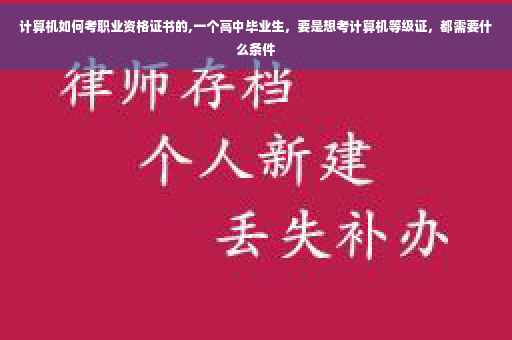 计算机如何考职业资格证书的,一个高中毕业生，要是想考计算机等级证，都需要什么条件