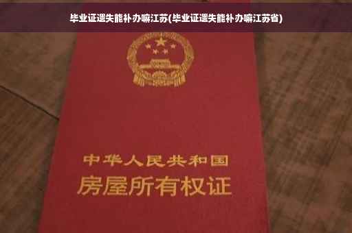 毕业证遗失能补办嘛江苏(毕业证遗失能补办嘛江苏省)