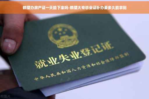 鹤壁办房产证一天能下来吗-鹤壁大专毕业证补办要多久能拿到