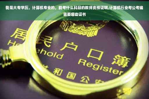 我是大专学历，计算机专业的，能考什么科目的教师资格证呢,计算机行业考公考编需要哪些证书