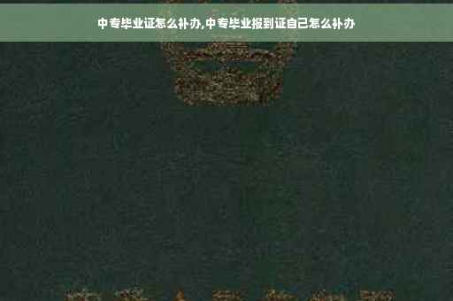 中专毕业证怎么补办,中专毕业报到证自己怎么补办
