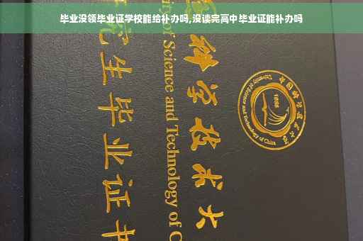 毕业没领毕业证学校能给补办吗,没读完高中毕业证能补办吗