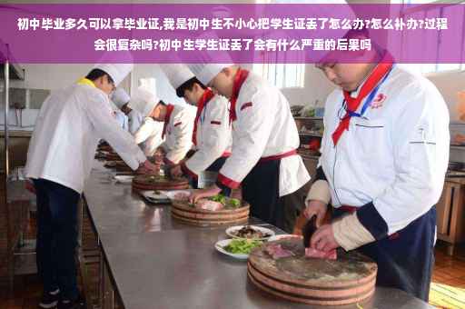 初中毕业多久可以拿毕业证,我是初中生不小心把学生证丢了怎么办?怎么补办?过程会很复杂吗?初中生学生证丢了会有什么严重的后果吗