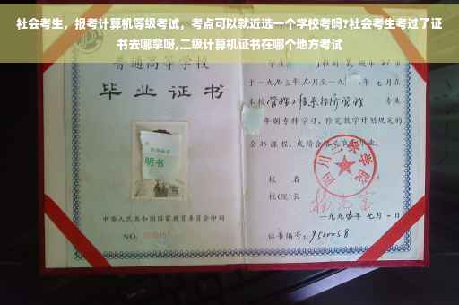 社会考生，报考计算机等级考试，考点可以就近选一个学校考吗?社会考生考过了证书去哪拿呀,二级计算机证书在哪个地方考试