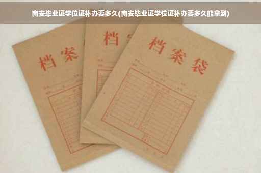 南安毕业证学位证补办要多久(南安毕业证学位证补办要多久能拿到)