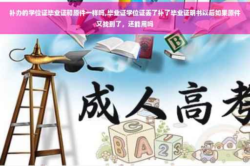 补办的学位证毕业证和原件一样吗,毕业证学位证丢了补了毕业证明书以后如果原件又找到了，还能用吗