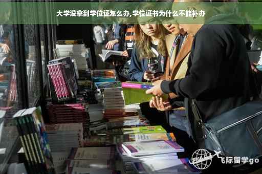 大学没拿到学位证怎么办,学位证书为什么不能补办