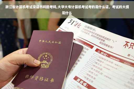 浙江省计算机考试没证书吗能考吗,大学大专计算机考试考的是什么证，考试的大纲是什么