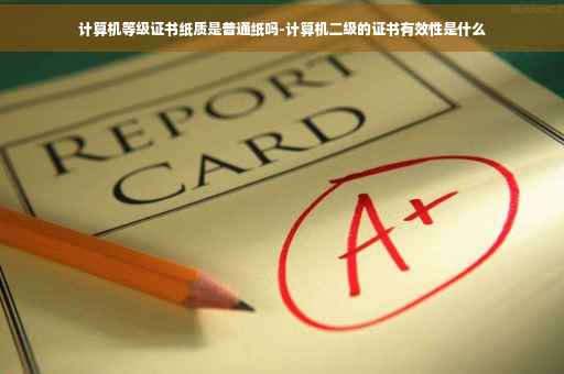 计算机等级证书纸质是普通纸吗-计算机二级的证书有效性是什么