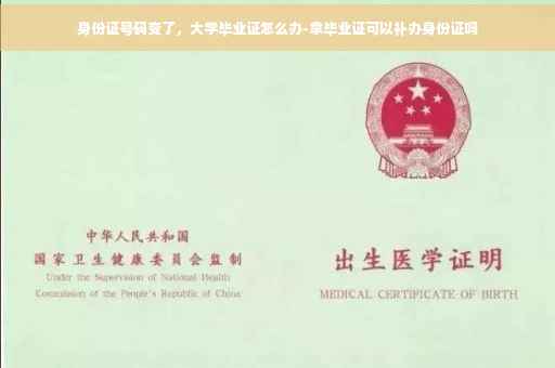 身份证号码变了，大学毕业证怎么办-拿毕业证可以补办身份证吗