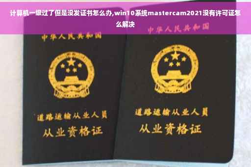 计算机一级过了但是没发证书怎么办,win10系统mastercam2021没有许可证怎么解决