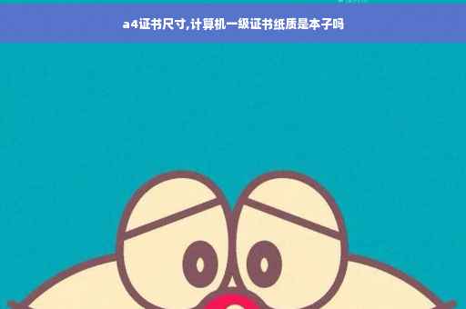 a4证书尺寸,计算机一级证书纸质是本子吗