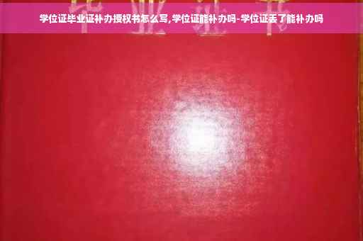 学位证毕业证补办授权书怎么写,学位证能补办吗-学位证丢了能补办吗