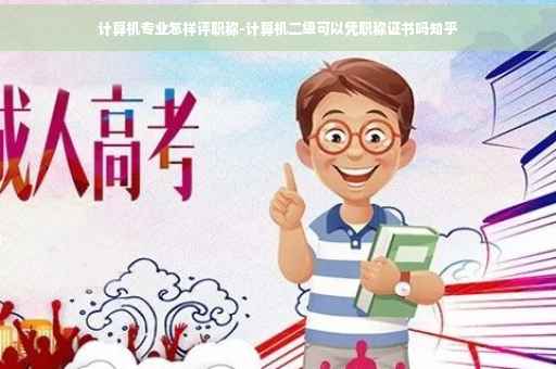 计算机专业怎样评职称-计算机二级可以凭职称证书吗知乎