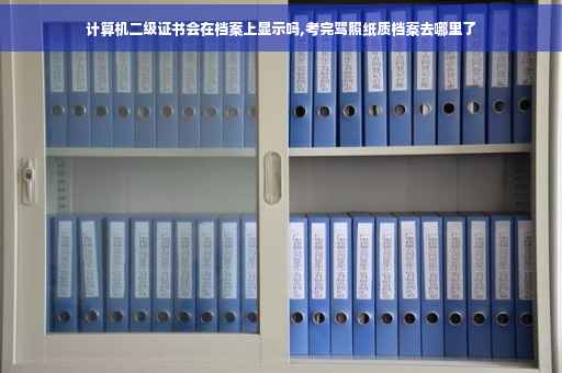计算机二级证书会在档案上显示吗,考完驾照纸质档案去哪里了