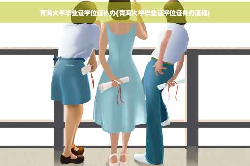 青海大学毕业证学位证补办(青海大学毕业证学位证补办流程)