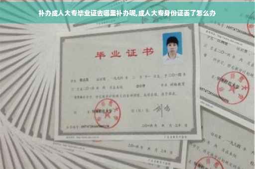 补办成人大专毕业证去哪里补办呢,成人大专身份证丢了怎么办