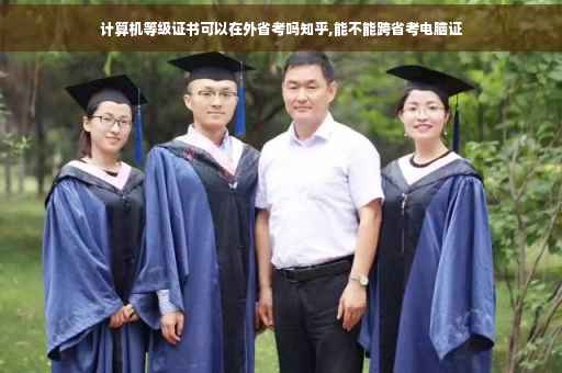 计算机等级证书可以在外省考吗知乎,能不能跨省考电脑证
