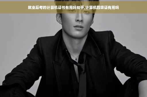 就业后考的计算机证书有用吗知乎,计算机四级证有用吗