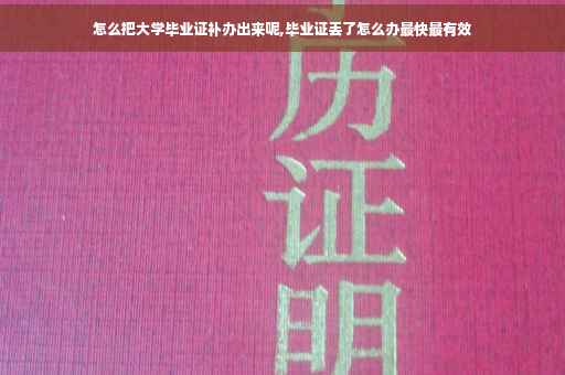 怎么把大学毕业证补办出来呢,毕业证丢了怎么办最快最有效