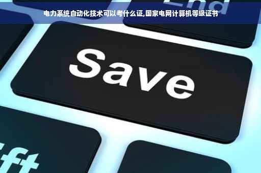 电力系统自动化技术可以考什么证,国家电网计算机等级证书