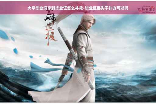 大学毕业没拿到毕业证怎么补救-毕业证丢失不补办可以吗