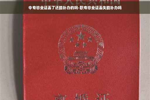 中专毕业证丢了还能补办的吗-职专毕业证丢失能补办吗